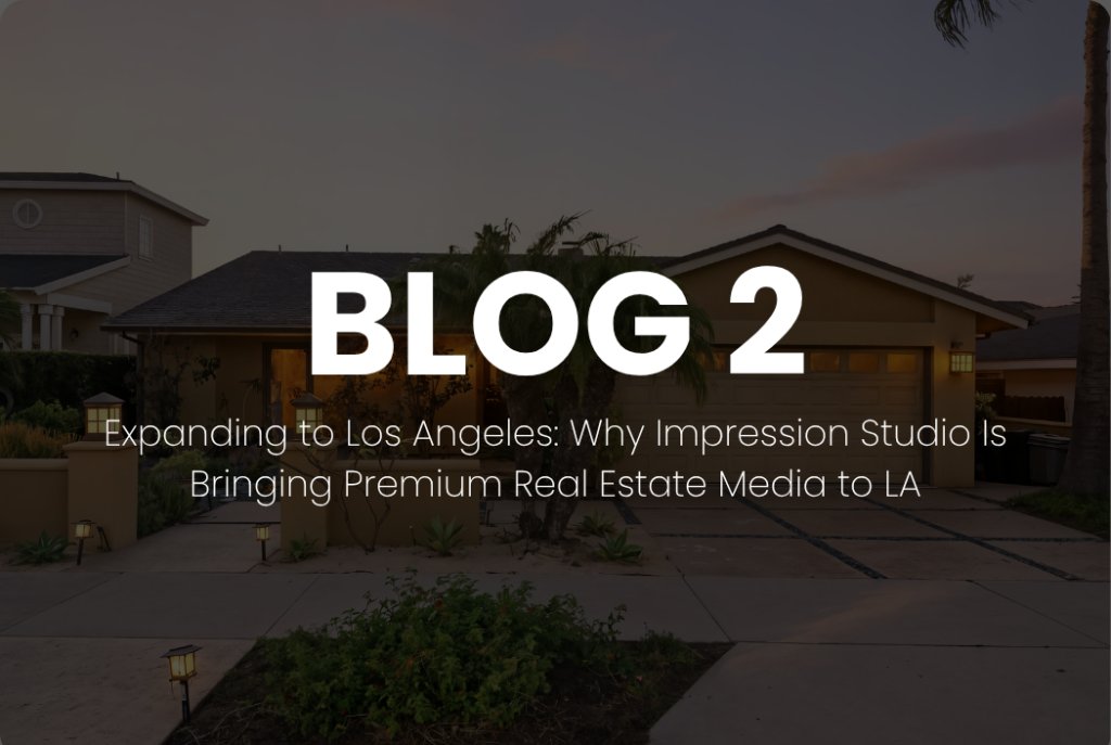 Expanding to Los Angeles: Why Impression Studio Is Bringing Premium Real Estate Media to LA